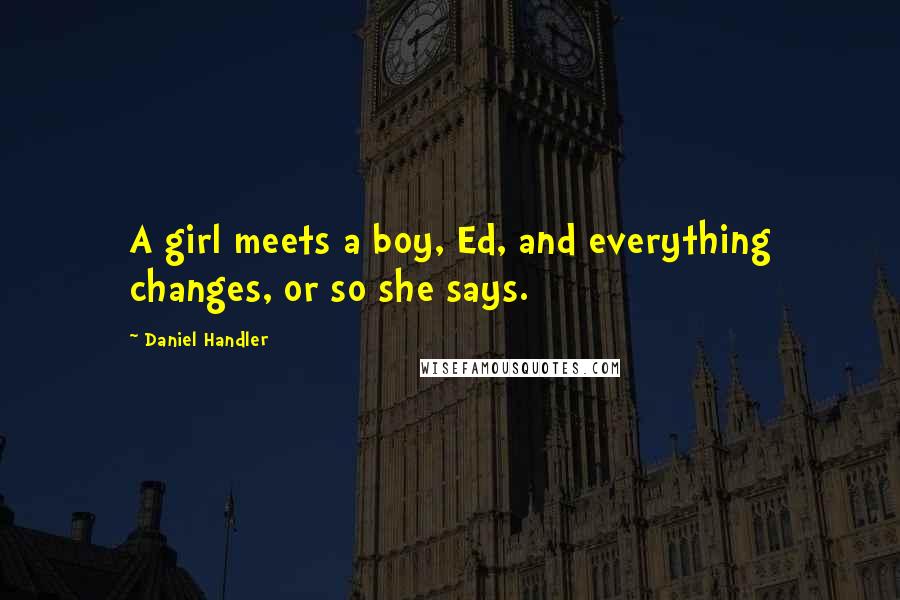 Daniel Handler Quotes: A girl meets a boy, Ed, and everything changes, or so she says.