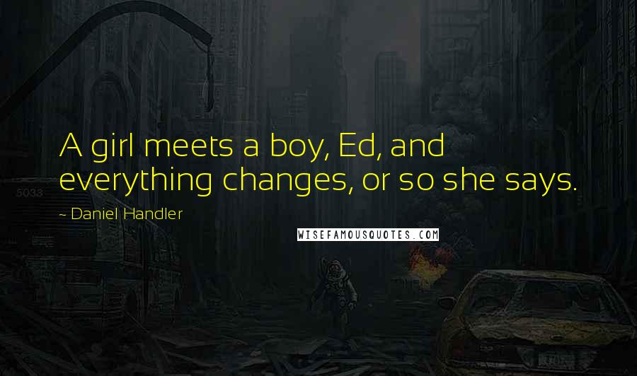 Daniel Handler Quotes: A girl meets a boy, Ed, and everything changes, or so she says.