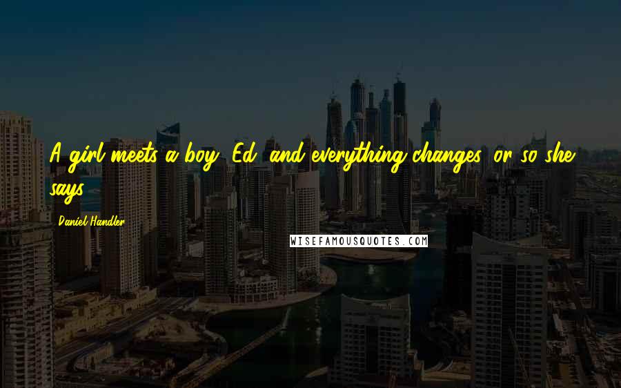 Daniel Handler Quotes: A girl meets a boy, Ed, and everything changes, or so she says.