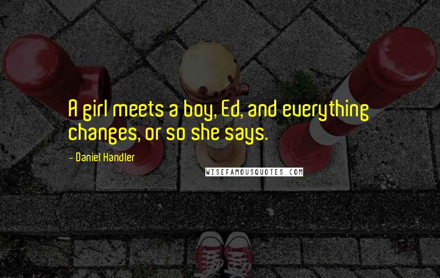 Daniel Handler Quotes: A girl meets a boy, Ed, and everything changes, or so she says.