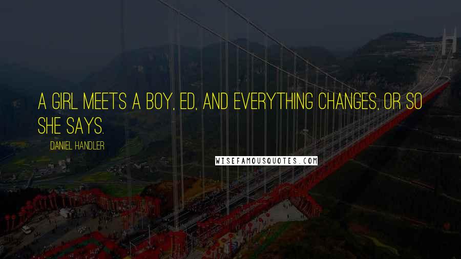 Daniel Handler Quotes: A girl meets a boy, Ed, and everything changes, or so she says.