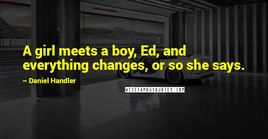 Daniel Handler Quotes: A girl meets a boy, Ed, and everything changes, or so she says.