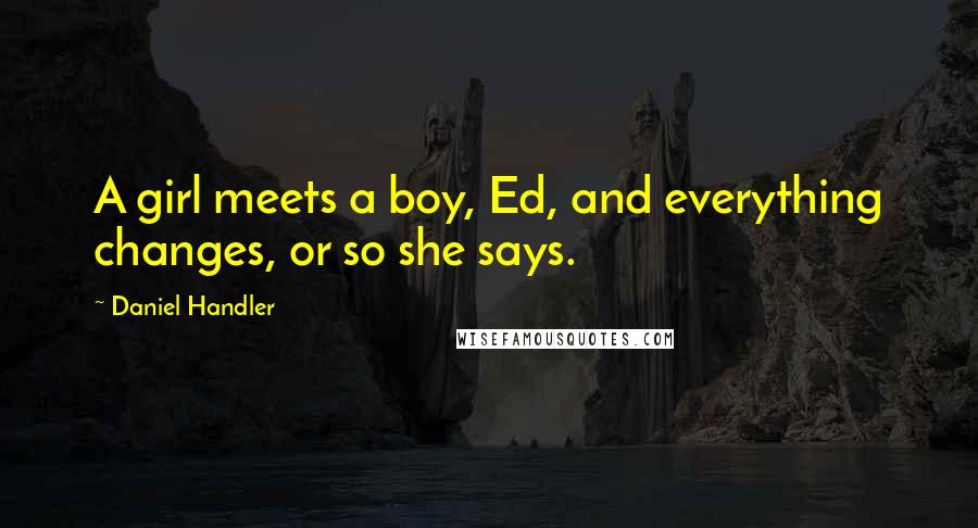 Daniel Handler Quotes: A girl meets a boy, Ed, and everything changes, or so she says.