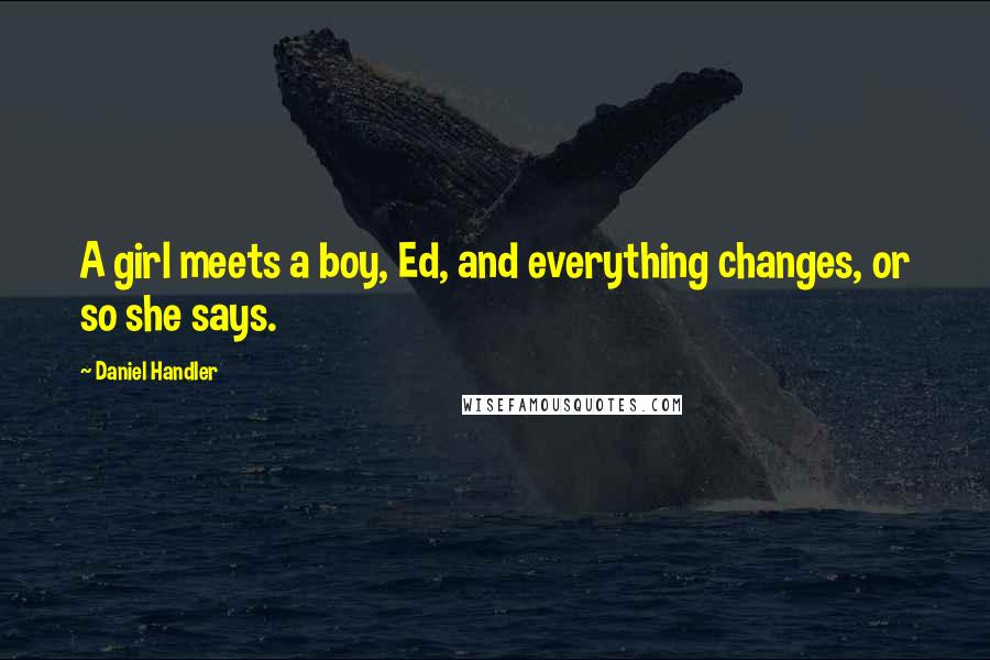 Daniel Handler Quotes: A girl meets a boy, Ed, and everything changes, or so she says.