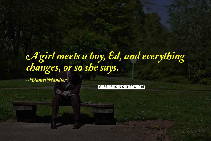 Daniel Handler Quotes: A girl meets a boy, Ed, and everything changes, or so she says.