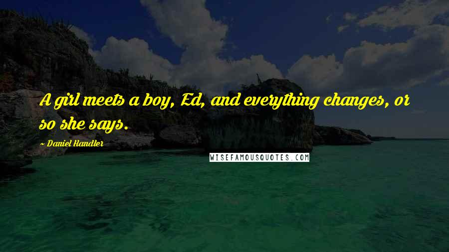 Daniel Handler Quotes: A girl meets a boy, Ed, and everything changes, or so she says.