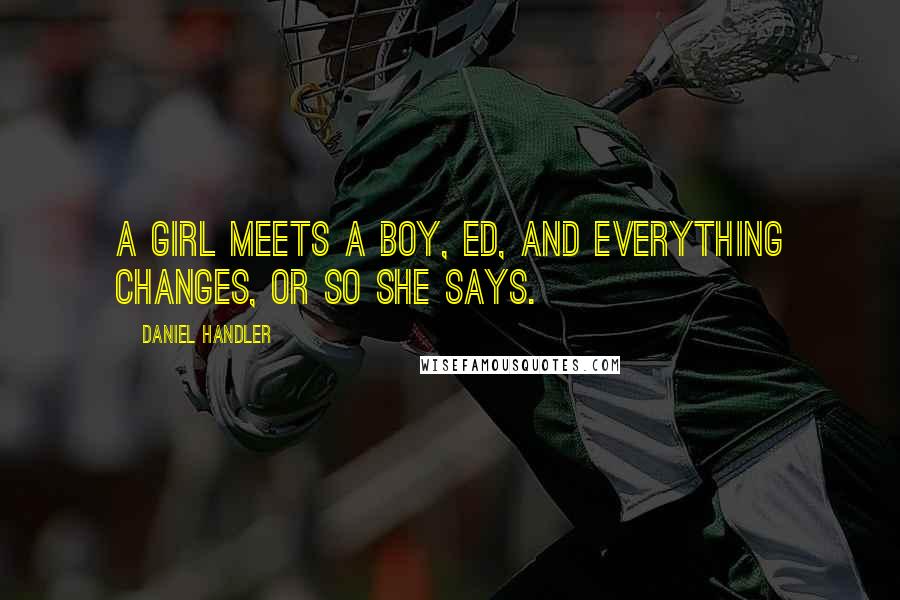 Daniel Handler Quotes: A girl meets a boy, Ed, and everything changes, or so she says.