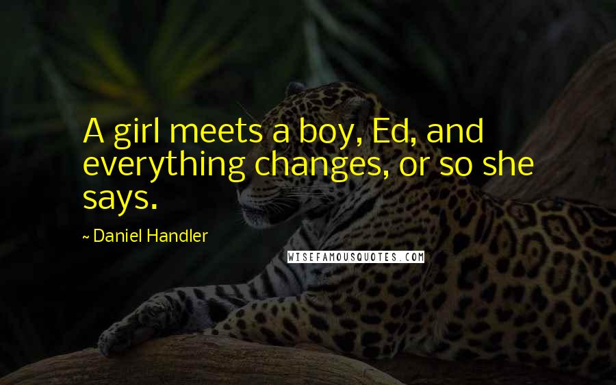 Daniel Handler Quotes: A girl meets a boy, Ed, and everything changes, or so she says.