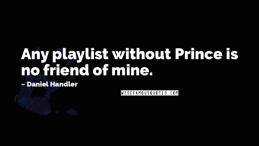 Daniel Handler Quotes: Any playlist without Prince is no friend of mine.