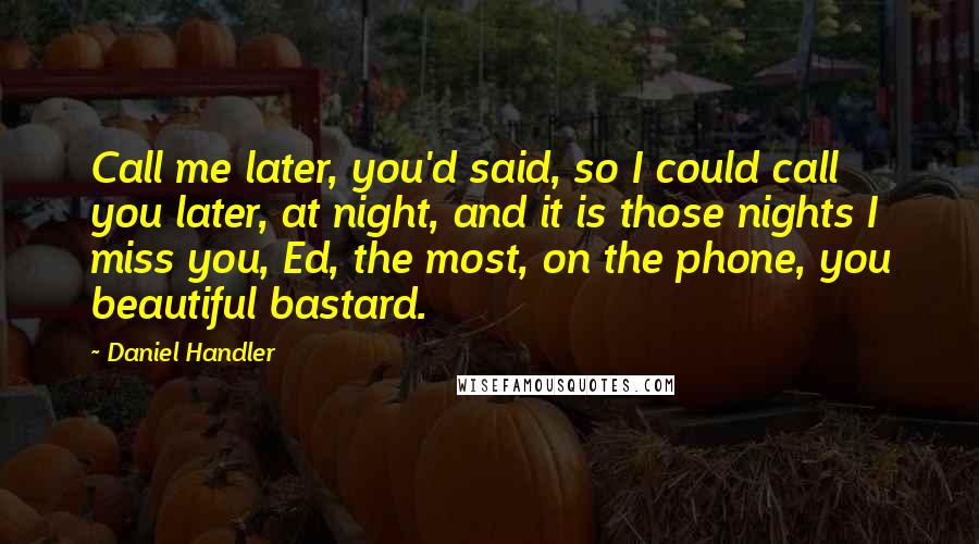 Daniel Handler Quotes: Call me later, you'd said, so I could call you later, at night, and it is those nights I miss you, Ed, the most, on the phone, you beautiful bastard.