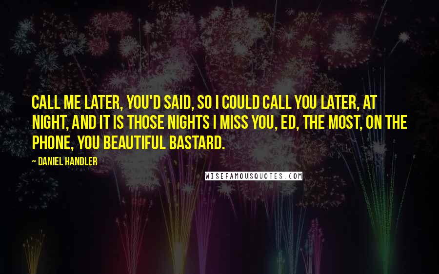 Daniel Handler Quotes: Call me later, you'd said, so I could call you later, at night, and it is those nights I miss you, Ed, the most, on the phone, you beautiful bastard.