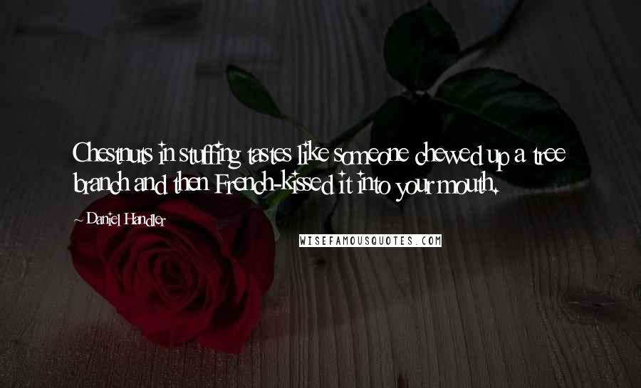 Daniel Handler Quotes: Chestnuts in stuffing tastes like someone chewed up a tree branch and then French-kissed it into your mouth.