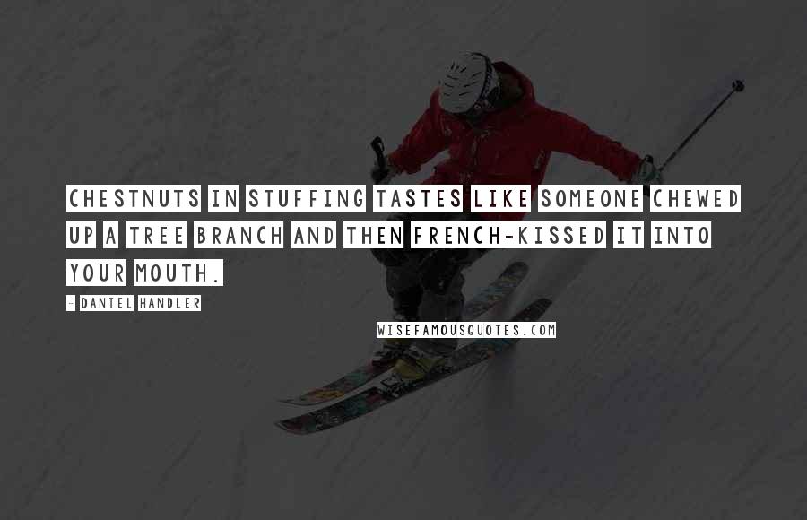 Daniel Handler Quotes: Chestnuts in stuffing tastes like someone chewed up a tree branch and then French-kissed it into your mouth.
