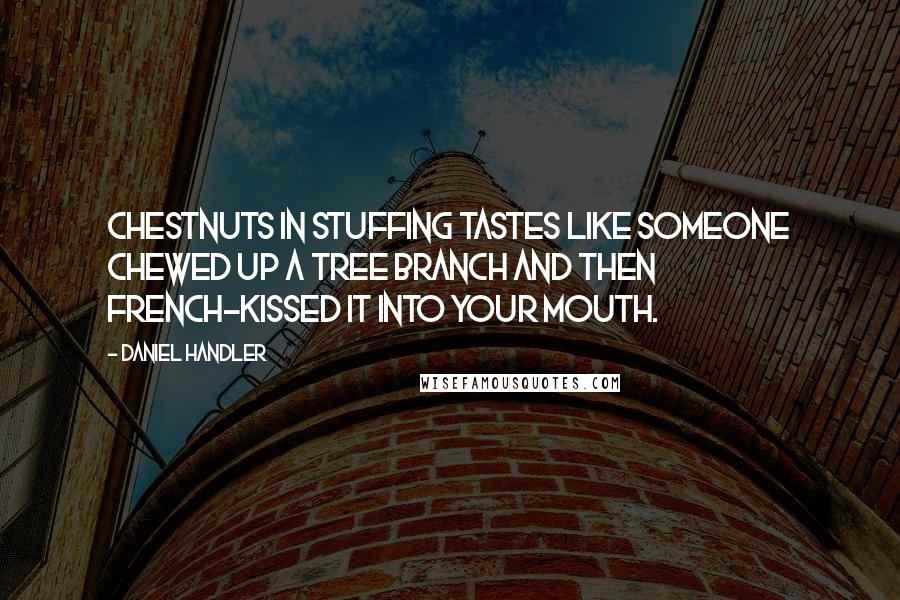 Daniel Handler Quotes: Chestnuts in stuffing tastes like someone chewed up a tree branch and then French-kissed it into your mouth.