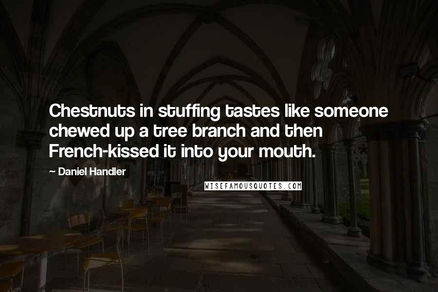 Daniel Handler Quotes: Chestnuts in stuffing tastes like someone chewed up a tree branch and then French-kissed it into your mouth.