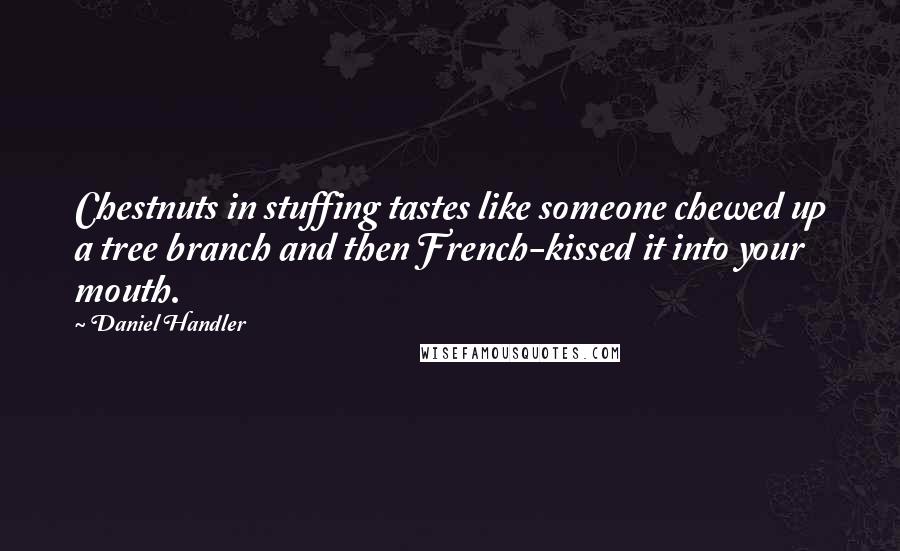 Daniel Handler Quotes: Chestnuts in stuffing tastes like someone chewed up a tree branch and then French-kissed it into your mouth.