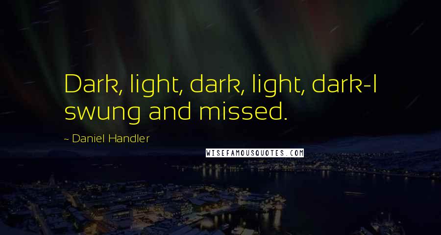 Daniel Handler Quotes: Dark, light, dark, light, dark-I swung and missed.