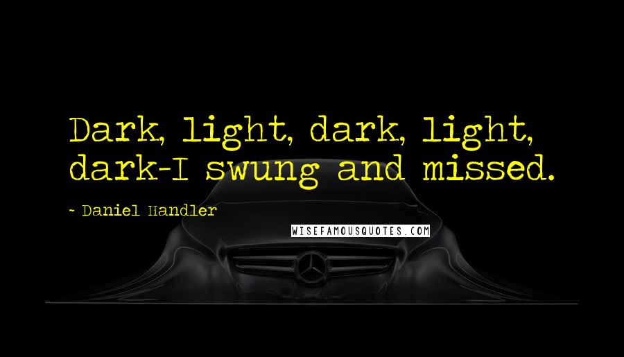 Daniel Handler Quotes: Dark, light, dark, light, dark-I swung and missed.