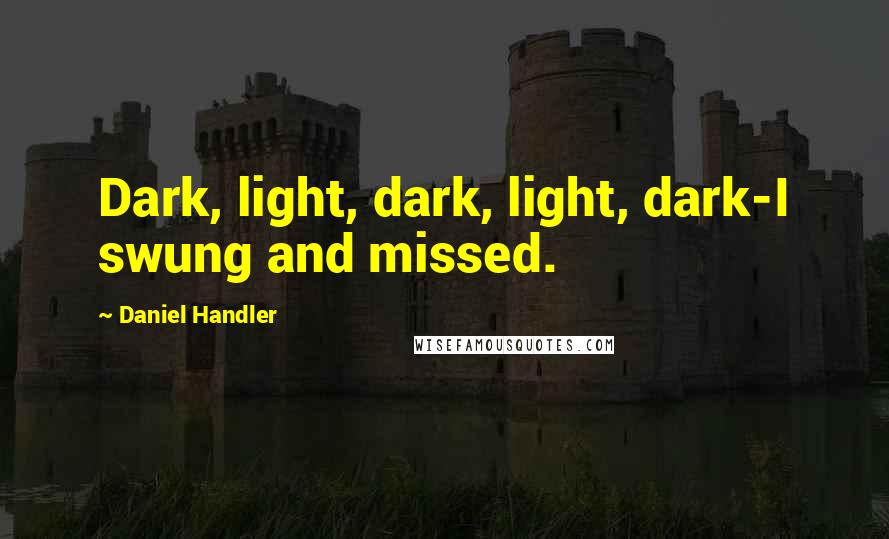 Daniel Handler Quotes: Dark, light, dark, light, dark-I swung and missed.