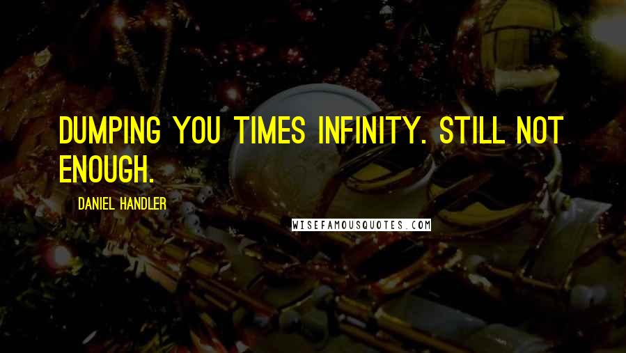 Daniel Handler Quotes: Dumping you times infinity. Still not enough.