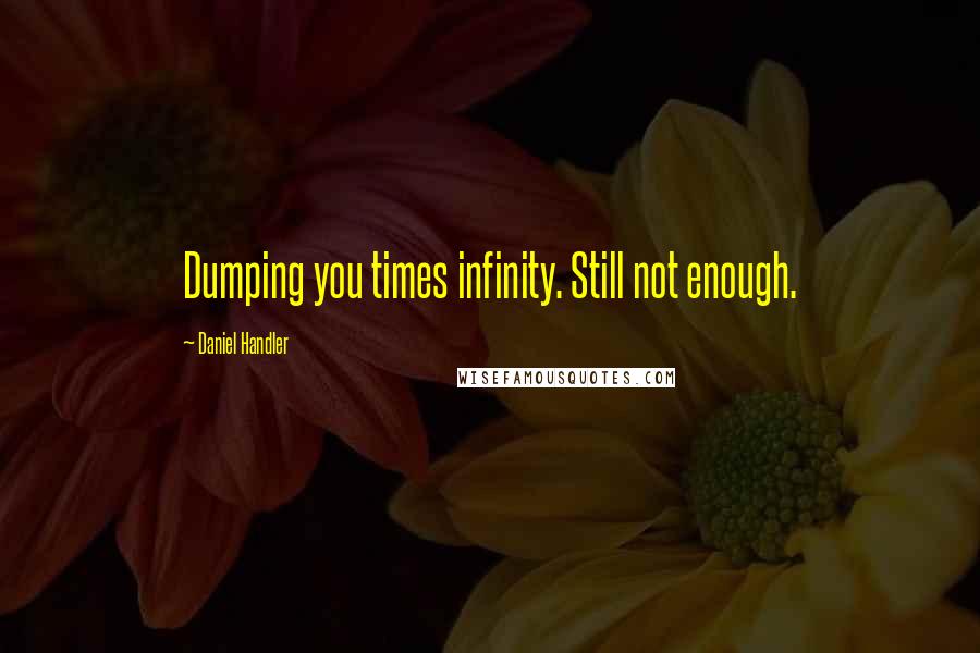 Daniel Handler Quotes: Dumping you times infinity. Still not enough.