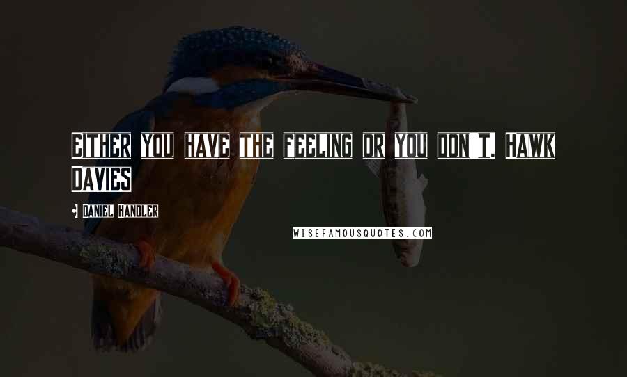 Daniel Handler Quotes: Either you have the feeling or you don't. Hawk Davies
