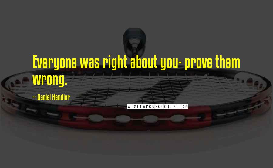 Daniel Handler Quotes: Everyone was right about you- prove them wrong.