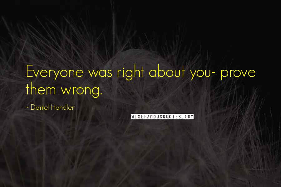 Daniel Handler Quotes: Everyone was right about you- prove them wrong.