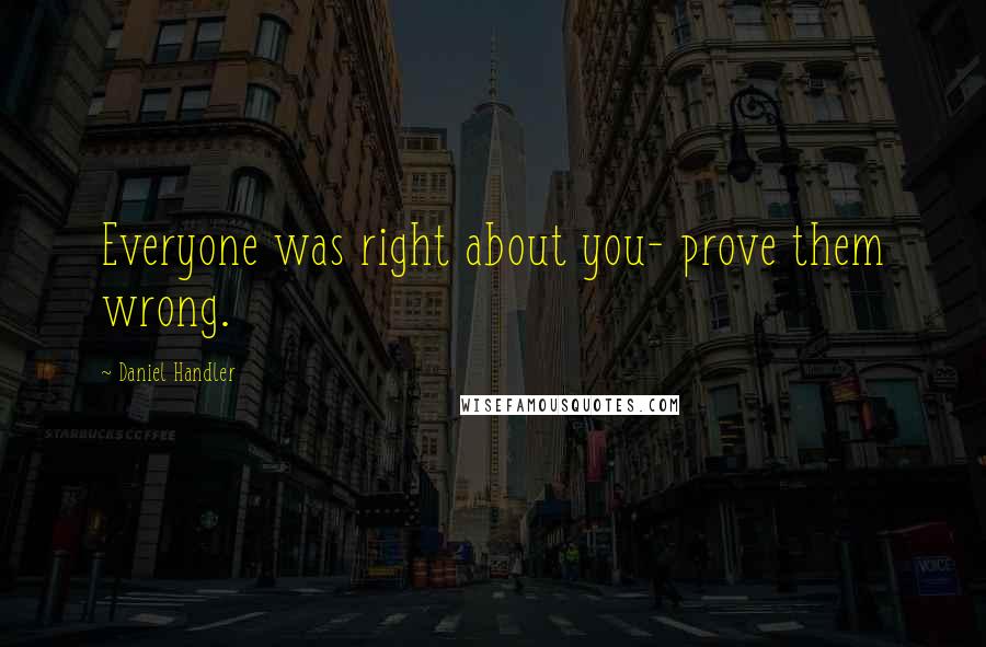 Daniel Handler Quotes: Everyone was right about you- prove them wrong.
