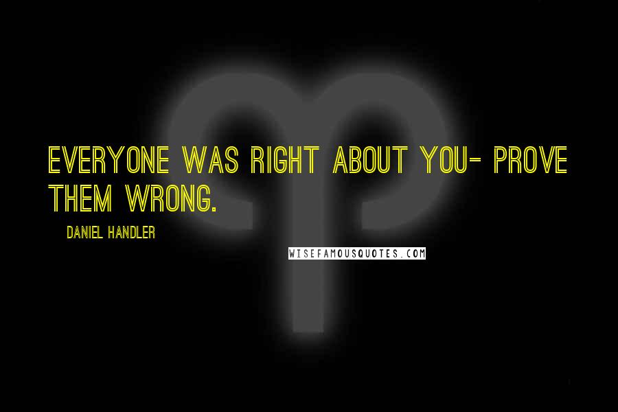 Daniel Handler Quotes: Everyone was right about you- prove them wrong.