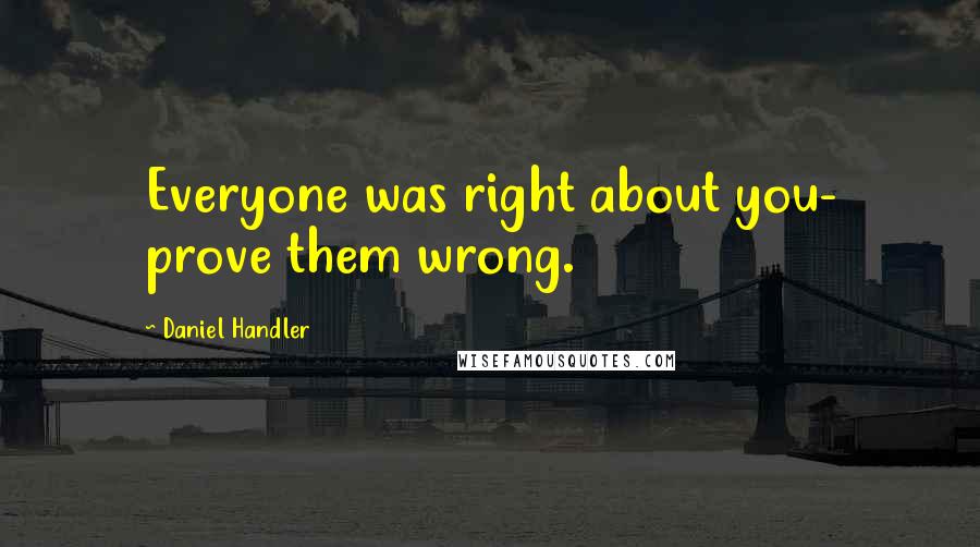 Daniel Handler Quotes: Everyone was right about you- prove them wrong.