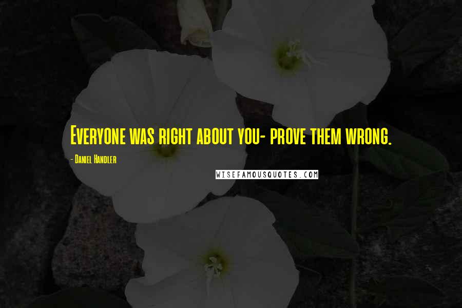 Daniel Handler Quotes: Everyone was right about you- prove them wrong.