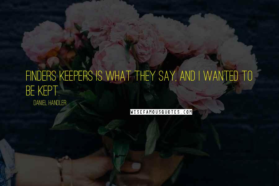 Daniel Handler Quotes: Finders keepers is what they say, and I wanted to be kept.