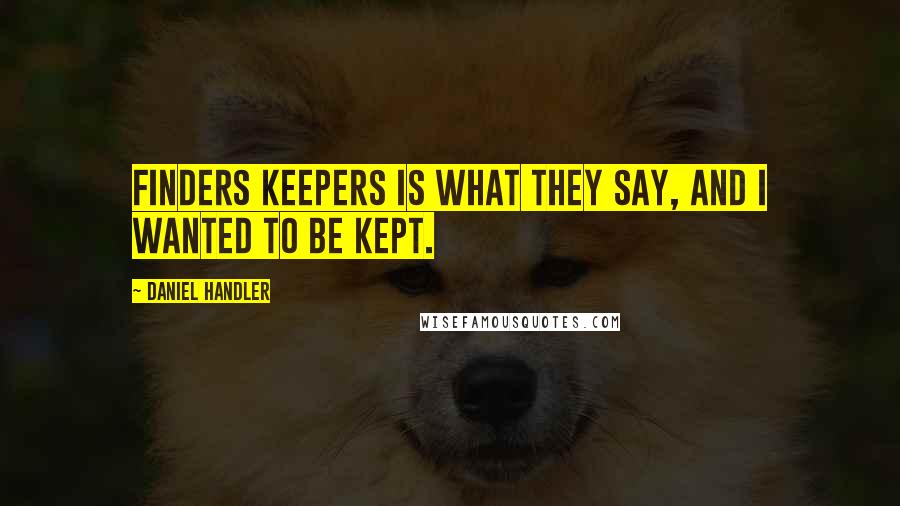Daniel Handler Quotes: Finders keepers is what they say, and I wanted to be kept.