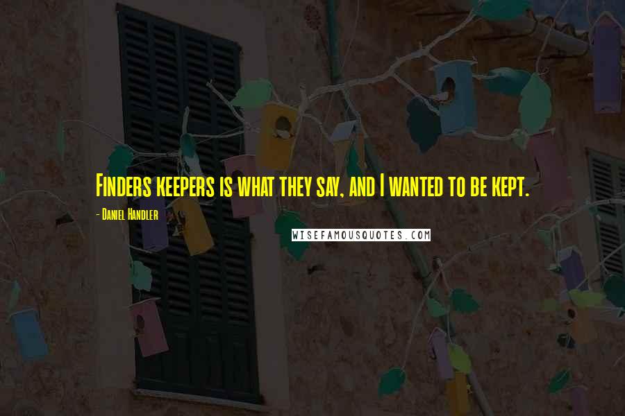 Daniel Handler Quotes: Finders keepers is what they say, and I wanted to be kept.