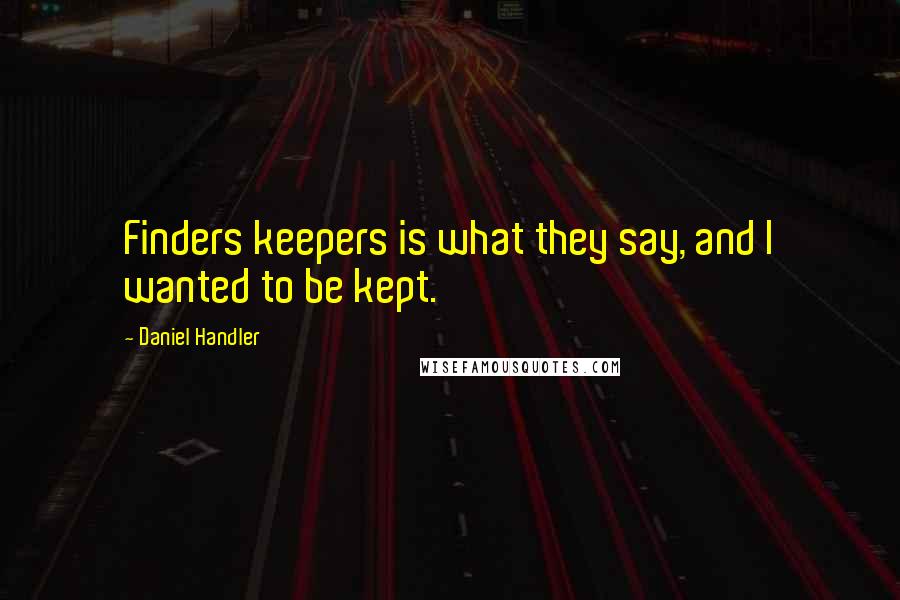 Daniel Handler Quotes: Finders keepers is what they say, and I wanted to be kept.