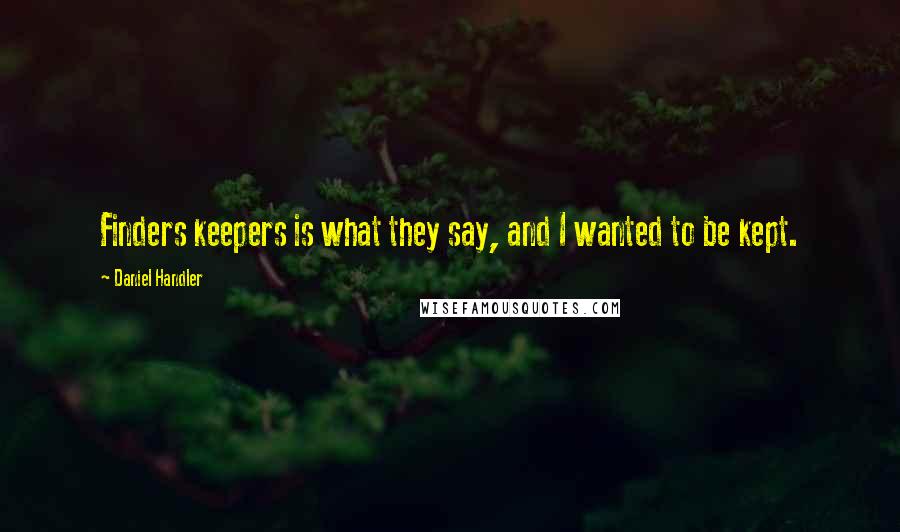 Daniel Handler Quotes: Finders keepers is what they say, and I wanted to be kept.