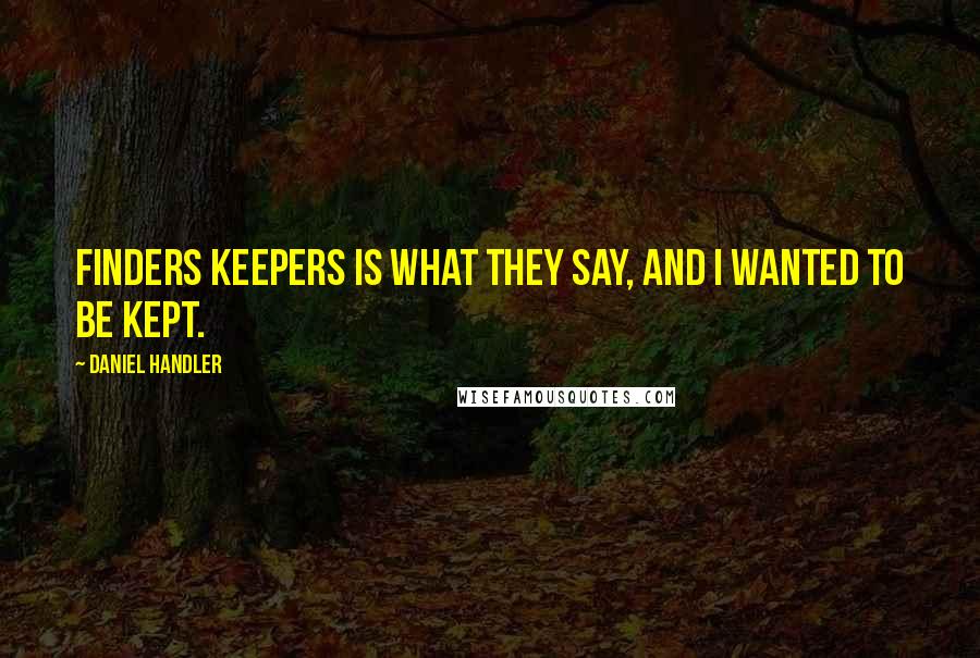 Daniel Handler Quotes: Finders keepers is what they say, and I wanted to be kept.