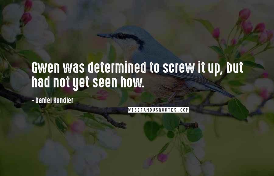 Daniel Handler Quotes: Gwen was determined to screw it up, but had not yet seen how.