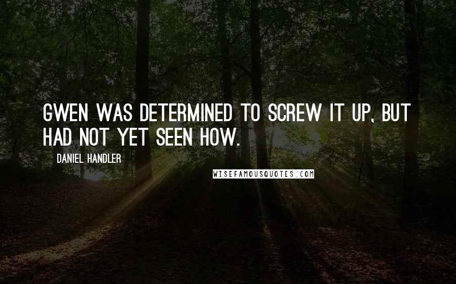 Daniel Handler Quotes: Gwen was determined to screw it up, but had not yet seen how.