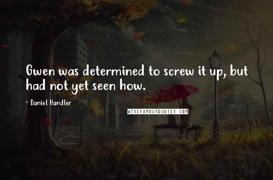 Daniel Handler Quotes: Gwen was determined to screw it up, but had not yet seen how.