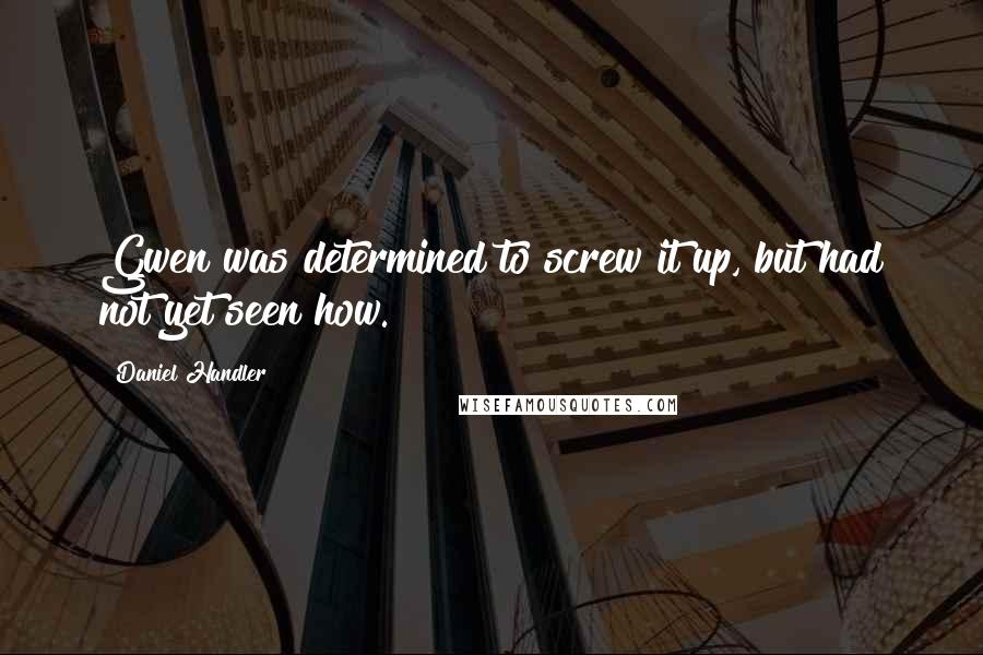 Daniel Handler Quotes: Gwen was determined to screw it up, but had not yet seen how.