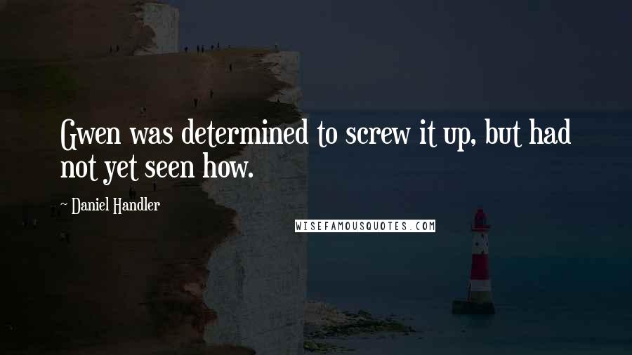 Daniel Handler Quotes: Gwen was determined to screw it up, but had not yet seen how.