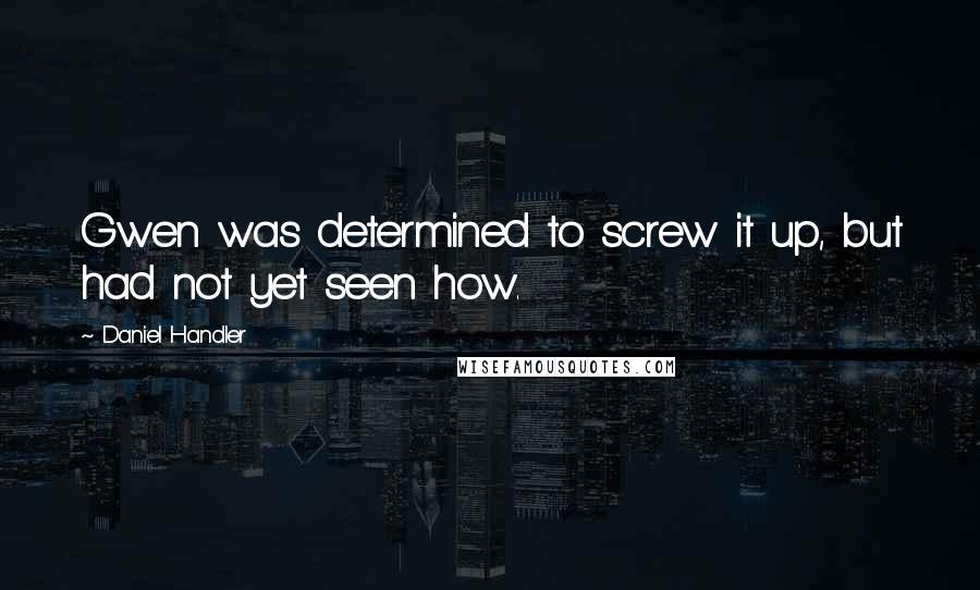 Daniel Handler Quotes: Gwen was determined to screw it up, but had not yet seen how.