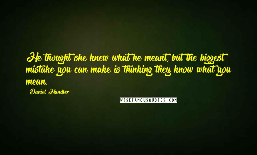 Daniel Handler Quotes: He thought she knew what he meant, but the biggest mistake you can make is thinking they know what you mean.