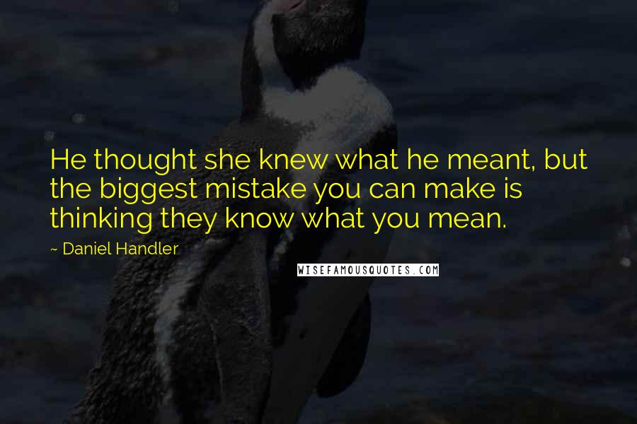 Daniel Handler Quotes: He thought she knew what he meant, but the biggest mistake you can make is thinking they know what you mean.
