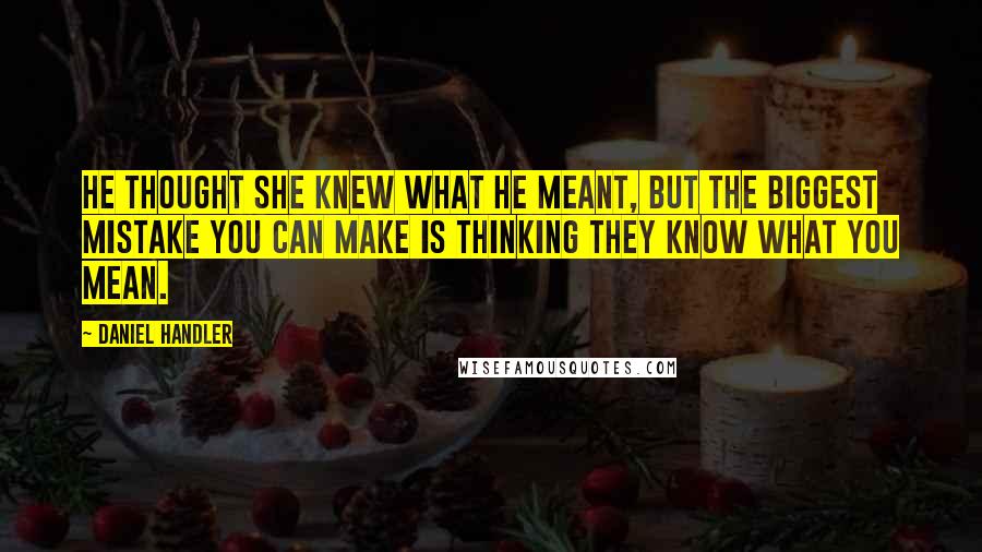 Daniel Handler Quotes: He thought she knew what he meant, but the biggest mistake you can make is thinking they know what you mean.