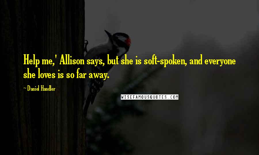 Daniel Handler Quotes: Help me,' Allison says, but she is soft-spoken, and everyone she loves is so far away.