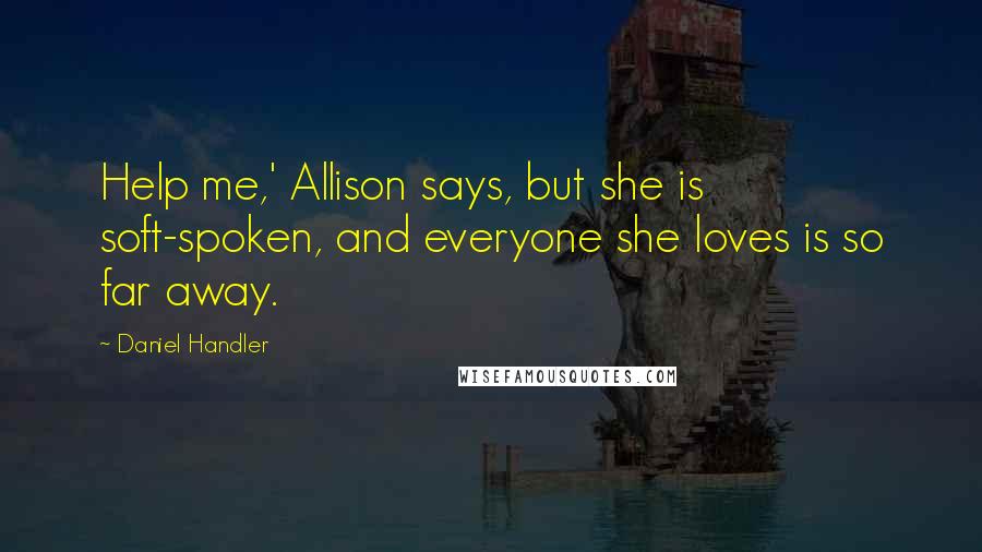 Daniel Handler Quotes: Help me,' Allison says, but she is soft-spoken, and everyone she loves is so far away.