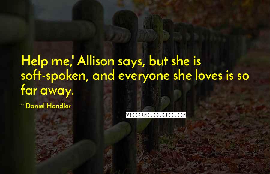 Daniel Handler Quotes: Help me,' Allison says, but she is soft-spoken, and everyone she loves is so far away.